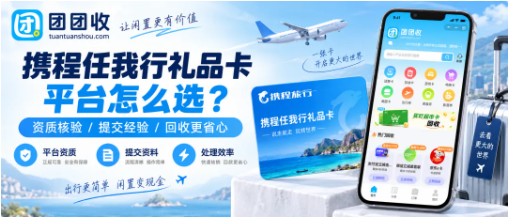【团团收】携程任我行礼品卡回收平台怎么选?渠道资质与提交经验分享