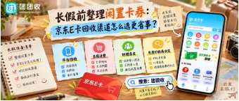 【团团收】长假前整理闲置卡券：京东E卡回收渠道怎么选更省事？