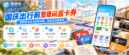 【团团收】国庆出行前整理闲置卡券：团团收礼品卡回收流程、渠道与注意事项