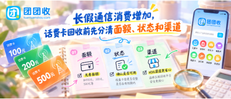 【团团收】长假通信消费增加，话费卡回收前先分清面额、状态和渠道