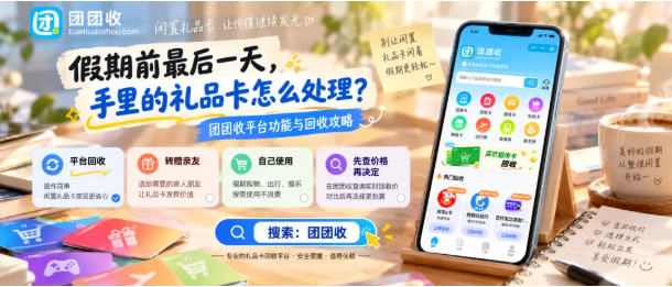 【团团收】假期前最后一天，手里的礼品卡怎么处理？团团收平台功能与回收攻略