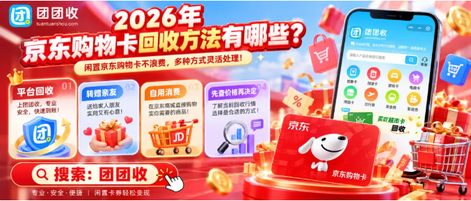 【团团收】2026年京东购物卡回收方法有哪些？价格查询、回收渠道与省心处理攻略