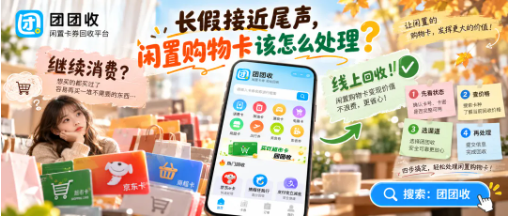 【团团收】长假接近尾声，闲置购物卡该怎么处理？回收方式、平台筛选与实用指南