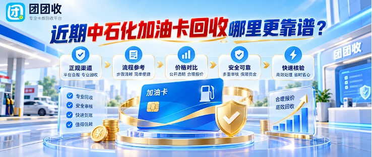 【团团收】近期中石化加油卡回收哪里更靠谱？渠道判断与风险排查