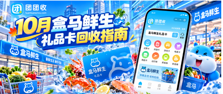 【团团收】10月盒马鲜生礼品卡回收指南:线上渠道、卡密提交与价格参考