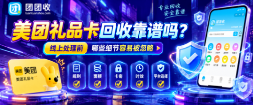 【团团收】美团礼品卡回收靠谱吗？线上处理前哪些细节容易被忽略