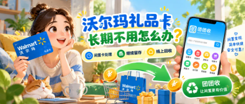 【团团收】沃尔玛礼品卡长期不用怎么办?从门店消费到线上回收,闲置卡还有这些去处