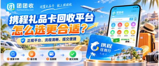 【团团收】携程礼品卡回收平台怎么选更合适?携程卡折率、流程与到账问题说明