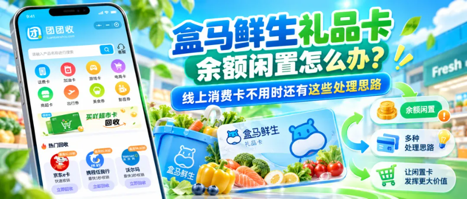 【团团收】盒马鲜生礼品卡回收遇到余额闲置怎么办?线上消费卡不用时还有这些处理思路